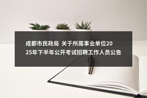 成都市民政局  关于所属事业单位2025年下半年公开考试招聘工作人员公告（39人） 图片