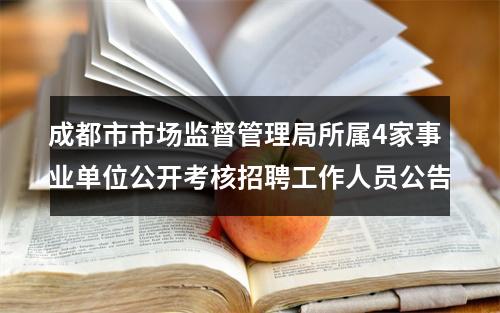 成都市市场监督管理局所属4家事业单位公开考核招聘工作人员公告 图片