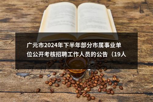广元市2024年下半年部分市属事业单位公开考核招聘工作人员的公告（19人） 图片