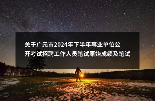 关于广元市2024年下半年事业单位公开考试招聘工作人员笔试原始成绩及笔试成绩最低分数线的公告 图片