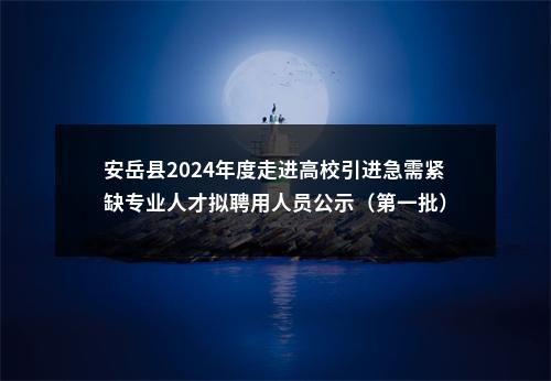 安岳县2024年度走进高校引进急需紧缺专业人才拟聘用人员公示（第一批） 图片