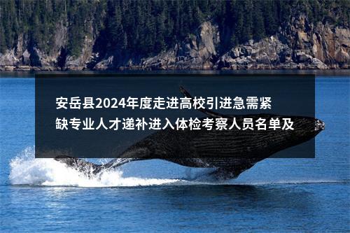 安岳县2024年度走进高校引进急需紧缺专业人才递补进入体检考察人员名单及有关事项的公告 图片