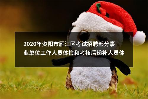 2020年资阳市雁江区考试招聘部分事业单位工作人员体检和考核后递补人员体检的公告 图片