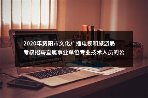 2020年资阳市文化广播电视和旅游局考核招聘直属事业单位专业技术人员的公告 图片