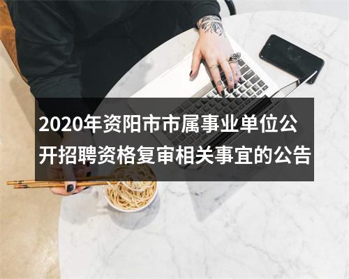 2020年资阳市市属事业单位公开招聘资格复审相关事宜的公告 图片