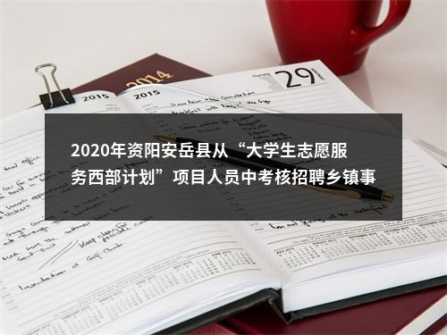 2020年资阳安岳县从“大学生志愿服务西部计划”项目人员中考核招聘乡镇事业单位人员拟聘用人员（第一批）的公示 图片