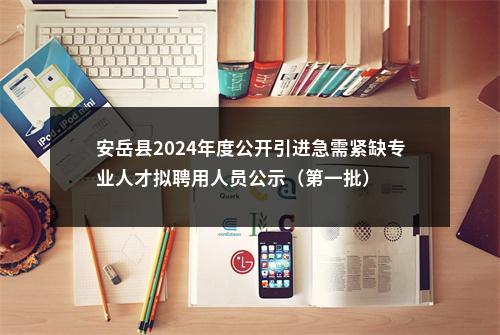安岳县2024年度公开引进急需紧缺专业人才拟聘用人员公示（第一批） 图片