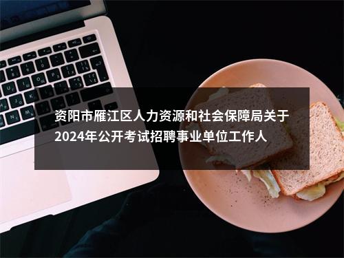 资阳市雁江区人力资源和社会保障局关于2024年公开考试招聘事业单位工作人员的公告（13人） 图片