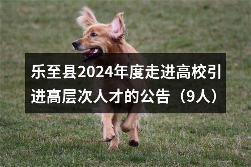 乐至县2024年度走进高校引进高层次人才的公告（9人） 图片