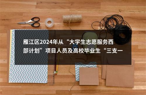 雁江区2024年从“大学生志愿服务西部计划”项目人员及高校毕业生“三支一扶”计划项目人员中考核招聘乡镇事业单位人员的公告（2人） 图片