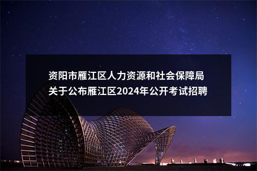 资阳市雁江区人力资源和社会保障局  关于公布雁江区2024年公开考试招聘事业单位工作人员笔试总成绩、排名及资格复审情况的公告 图片
