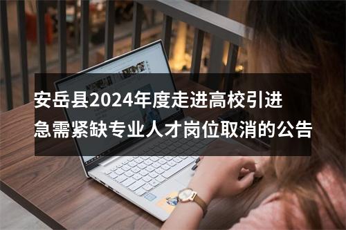 安岳县2024年度走进高校引进急需紧缺专业人才岗位取消的公告 图片