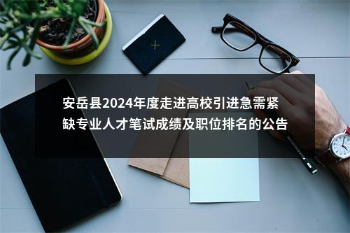 安岳县2024年度走进高校引进急需紧缺专业人才笔试成绩及职位排名的公告 图片
