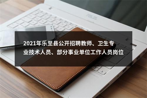 2021年乐至县公开招聘教师、卫生专业技术人员、部分事业单位工作人员岗位调整的公告 图片