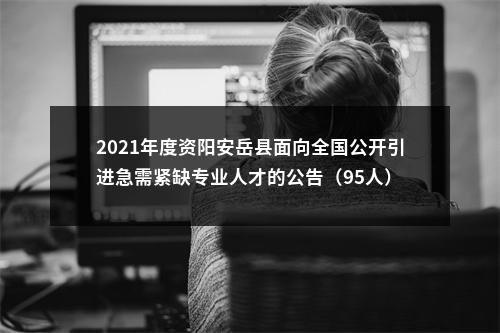 2021年度资阳安岳县面向全国公开引进急需紧缺专业人才的公告（95人） 图片