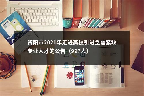 资阳市2021年走进高校引进急需紧缺专业人才的公告（997人） 图片