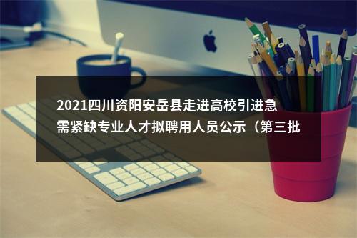 2021四川资阳安岳县走进高校引进急需紧缺专业人才拟聘用人员公示（第三批） 图片