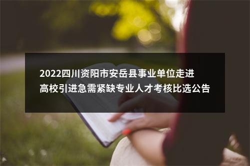 2022四川资阳市安岳县事业单位走进高校引进急需紧缺专业人才考核比选公告 图片