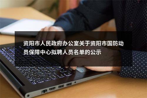 资阳市人民政府办公室关于资阳市国防动员保障中心拟聘人员名单的公示 图片