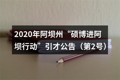 2020年阿坝州“硕博进阿坝行动”引才公告（第2号） 图片