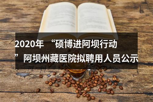 2020年 “硕博进阿坝行动”阿坝州藏医院拟聘用人员公示 图片