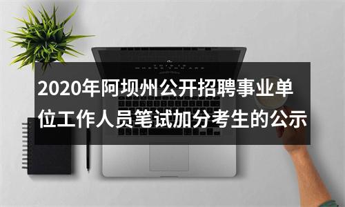 2020年阿坝州公开招聘事业单位工作人员笔试加分考生的公示 图片