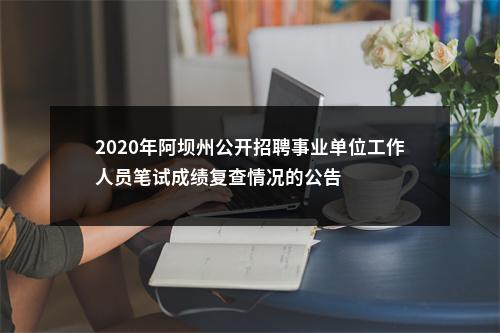 2020年阿坝州公开招聘事业单位工作人员笔试成绩复查情况的公告 图片