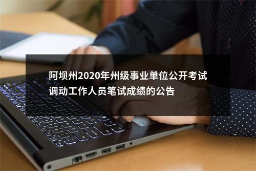阿坝州2020年州级事业单位公开考试调动工作人员笔试成绩的公告 图片
