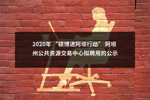 2020年 “硕博进阿坝行动” 阿坝州公共资源交易中心拟聘用的公示 图片