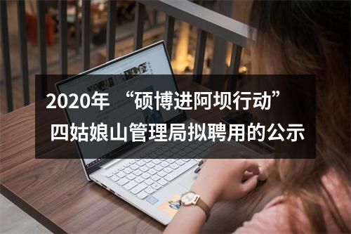2020年 “硕博进阿坝行动” 四姑娘山管理局拟聘用的公示 图片