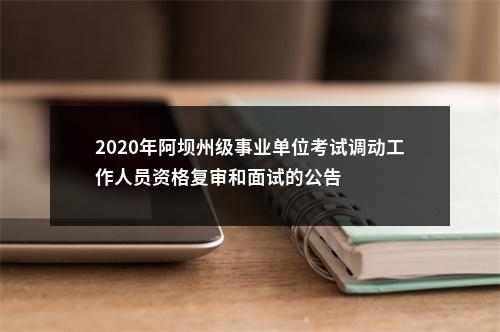 2020年阿坝州级事业单位考试调动工作人员资格复审和面试的公告 图片