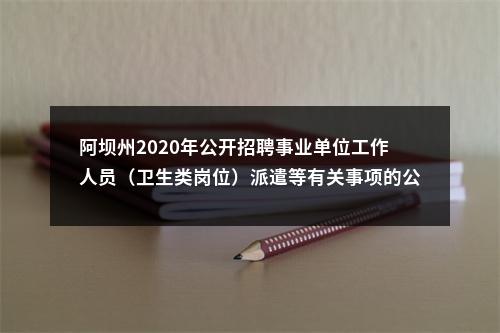 阿坝州2020年公开招聘事业单位工作人员（卫生类岗位）派遣等有关事项的公告 图片