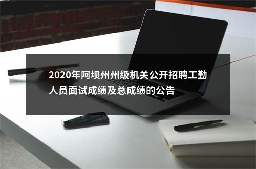 2020年阿坝州州级机关公开招聘工勤人员面试成绩及总成绩的公告 图片