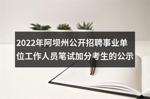 2022年阿坝州公开招聘事业单位工作人员笔试加分考生的公示 图片