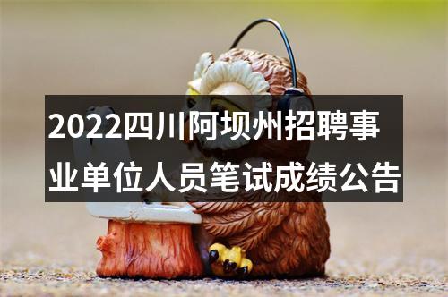 2022四川阿坝州招聘事业单位人员笔试成绩公告 图片