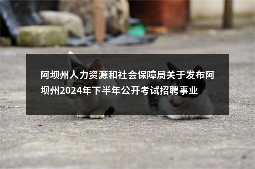 阿坝州人力资源和社会保障局关于发布阿坝州2024年下半年公开考试招聘事业单位工作人员笔试最低合格分数线的公告 图片