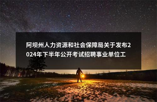 阿坝州人力资源和社会保障局关于发布2024年下半年公开考试招聘事业单位工作人员面试成绩及总成绩的公告 图片