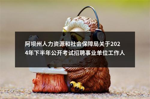 阿坝州人力资源和社会保障局关于2024年下半年公开考试招聘事业单位工作人员体检有关事项的公告 图片