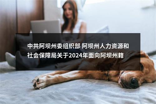中共阿坝州委组织部 阿坝州人力资源和社会保障局关于2024年面向阿坝州籍硕博人才公开考核招聘事业单位工作人员拟聘用2名同志的公示 图片