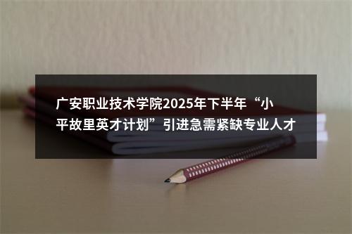 广安职业技术学院2025年下半年“小平故里英才计划”引进急需紧缺专业人才公告 图片