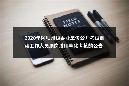 2020年阿坝州级事业单位公开考试调动工作人员顶岗试用量化考核的公告 图片