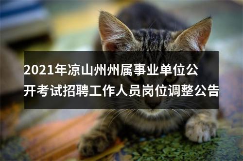 2021年凉山州州属事业单位公开考试招聘工作人员岗位调整公告 图片