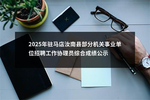 2025年驻马店汝南县部分机关事业单位招聘工作协理员综合成绩公示 图片
