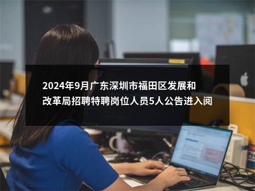 2024年9月广东深圳市福田区发展和改革局招聘特聘岗位人员5人公告进入阅读模式 图片