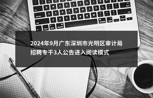 2024年9月广东深圳市光明区审计局招聘专干3人公告进入阅读模式 图片