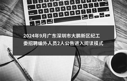 2024年9月广东深圳市大鹏新区纪工委招聘编外人员2人公告进入阅读模式 图片