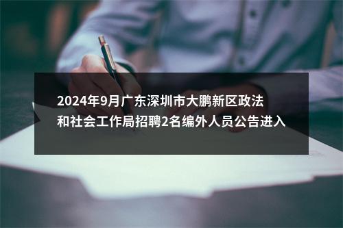 2024年9月广东深圳市大鹏新区政法和社会工作局招聘2名编外人员公告进入阅读模式 图片