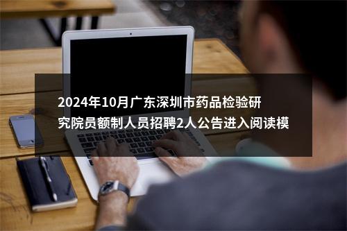 2024年10月广东深圳市药品检验研究院员额制人员招聘2人公告进入阅读模式 图片