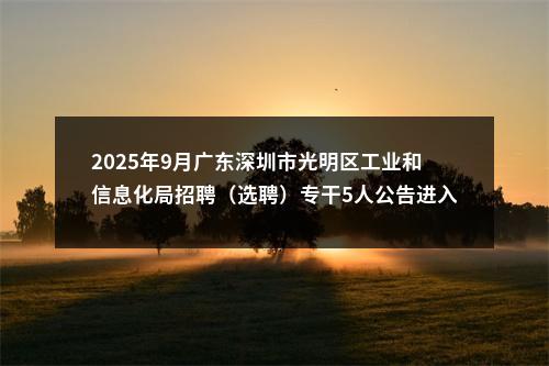 2025年9月广东深圳市光明区工业和信息化局招聘（选聘）专干5人公告进入阅读模式 图片