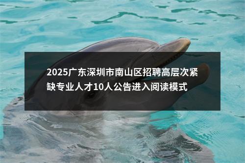 2025广东深圳市南山区招聘高层次紧缺专业人才10人公告进入阅读模式 图片